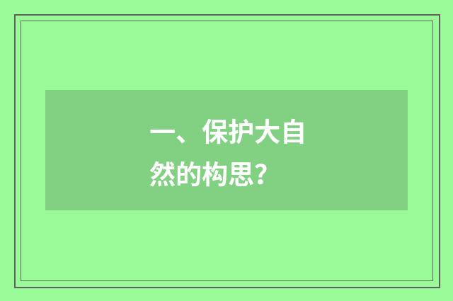 一、保护大自然的构思?
