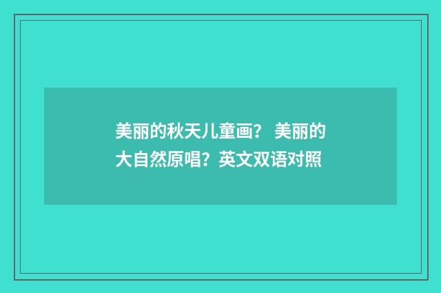 美丽的秋天儿童画？ 美丽的大自然原唱？英文双语对照