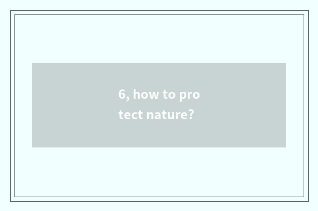 6, how to protect nature?