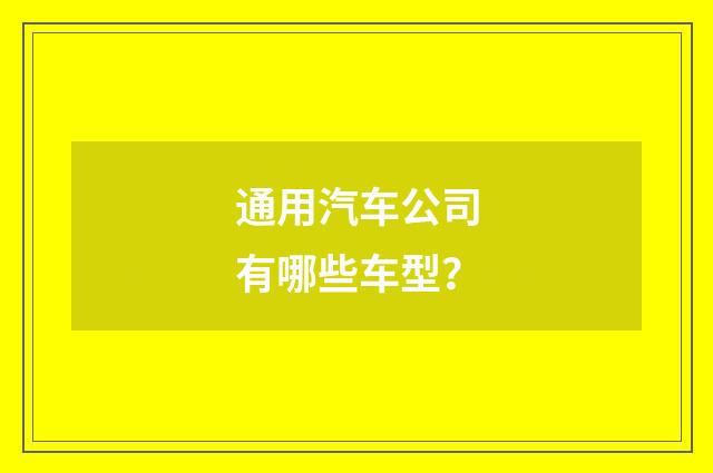通用汽车公司有哪些车型？