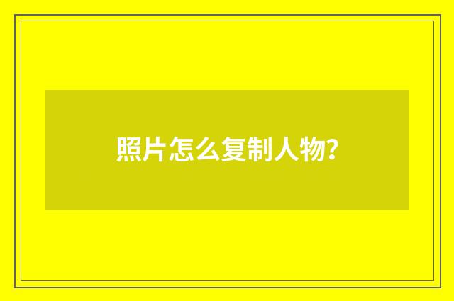 照片怎么复制人物?