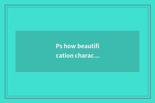 Ps how beautification character photograph?