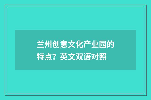 兰州创意文化产业园的特点?英文双语对照