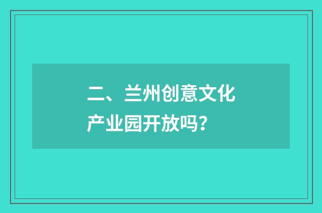 二、兰州创意文化产业园开放吗?