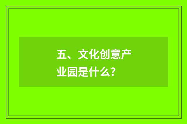 五、文化创意产业园是什么？
