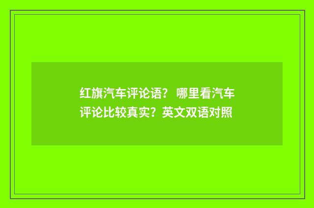 红旗汽车评论语? 哪里看汽车评论比较真实?英文双语对照