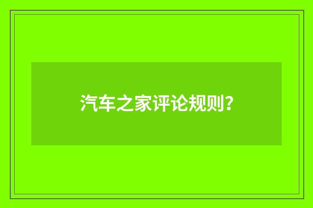 汽车之家评论规则?