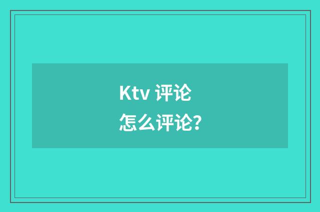 Ktv 评论怎么评论？