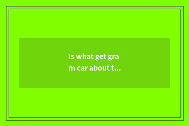 Is what get gram car about the comment short sentence?