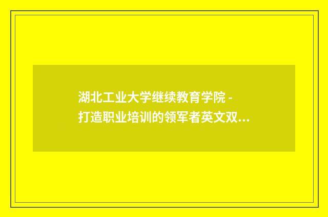湖北工业大学继续教育学院 - 打造职业培训的领军者英文双语对照