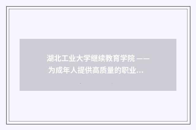 湖北工业大学继续教育学院 —— 为成年人提供高质量的职业培训