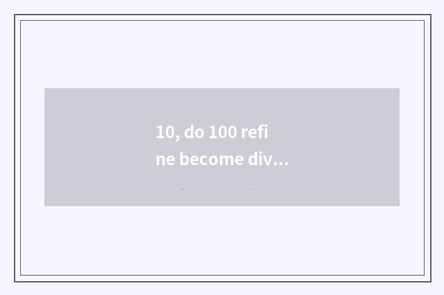 10, do 100 refine become divine final result?