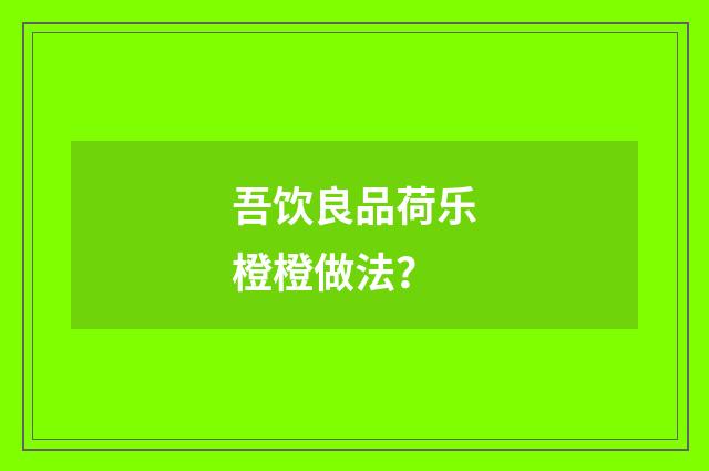 吾饮良品荷乐橙橙做法?