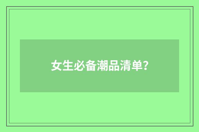 女生必备潮品清单?