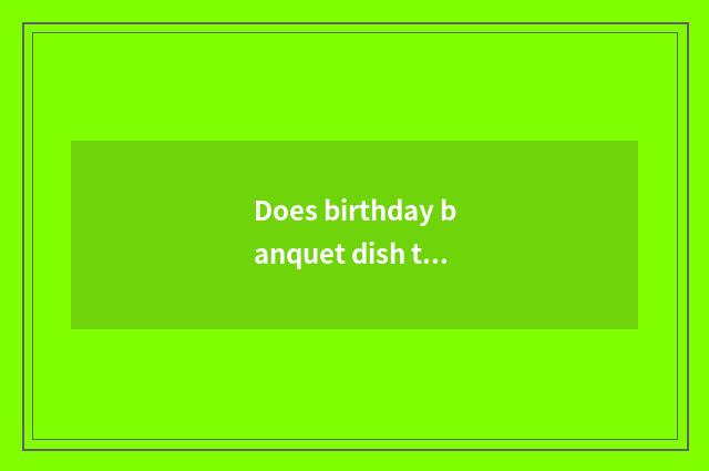 Does birthday banquet dish taste detailed list encyclopedia?