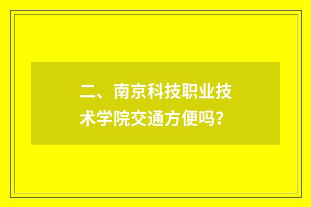 二、南京科技职业技术学院交通方便吗?