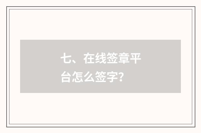 七、在线签章平台怎么签字?