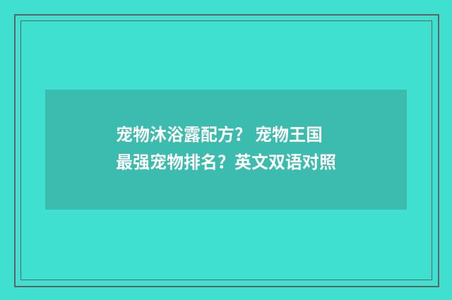 宠物沐浴露配方? 宠物王国最强宠物排名?英文双语对照