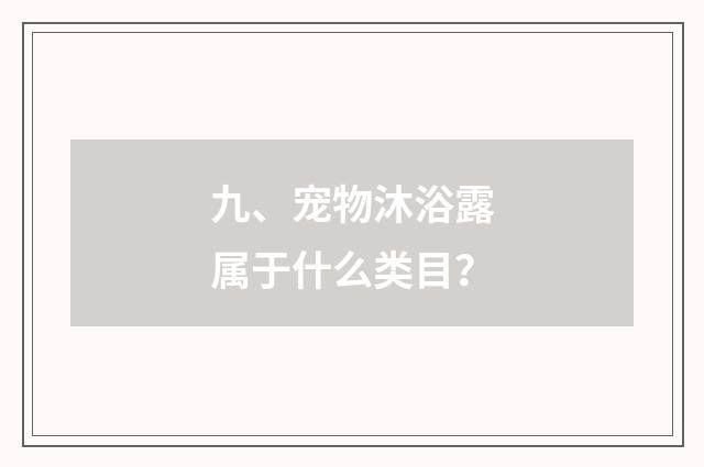 九、宠物沐浴露属于什么类目？