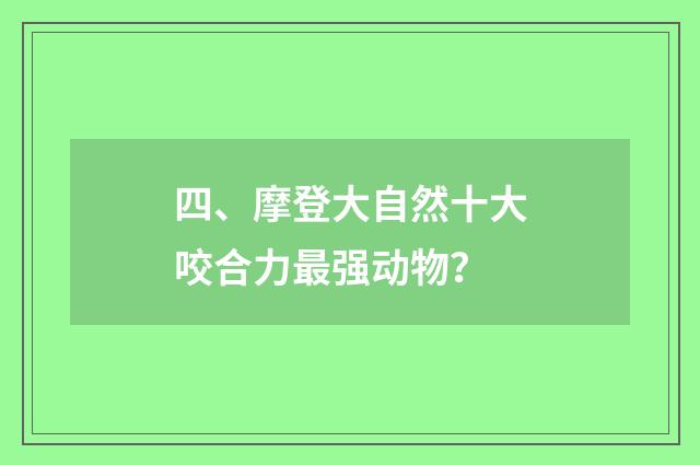 四、摩登大自然十大咬合力最强动物?