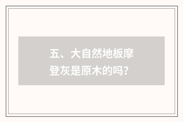 五、大自然地板摩登灰是原木的吗?