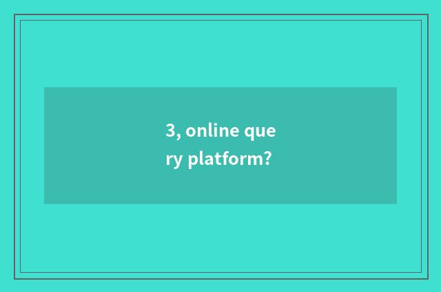 3, online query platform?