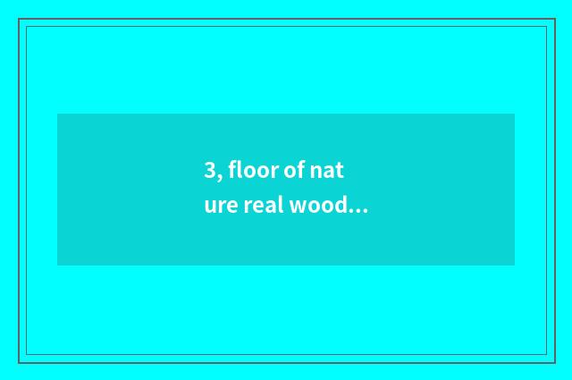 3, floor of nature real wood and floor of weather pattern real wood which good?