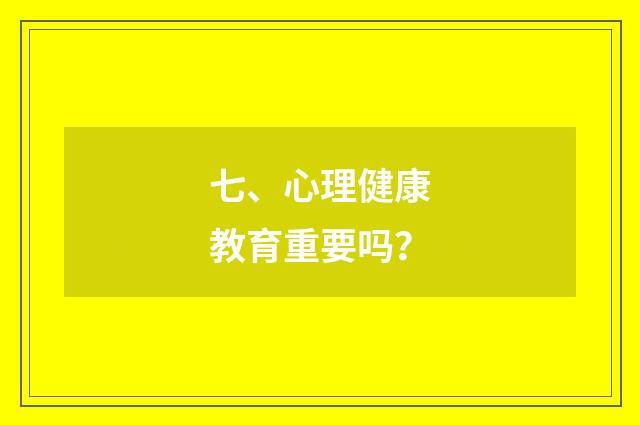 七、心理健康教育重要吗？