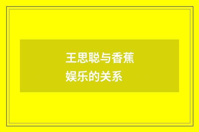 王思聪与香蕉娱乐的关系