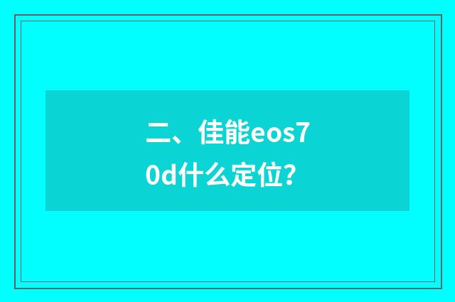 二、佳能eos70d什么定位？