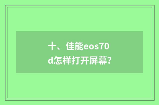 十、佳能eos70d怎样打开屏幕？