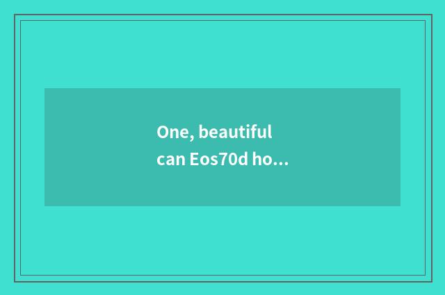 One, beautiful can Eos70d how kinescope?