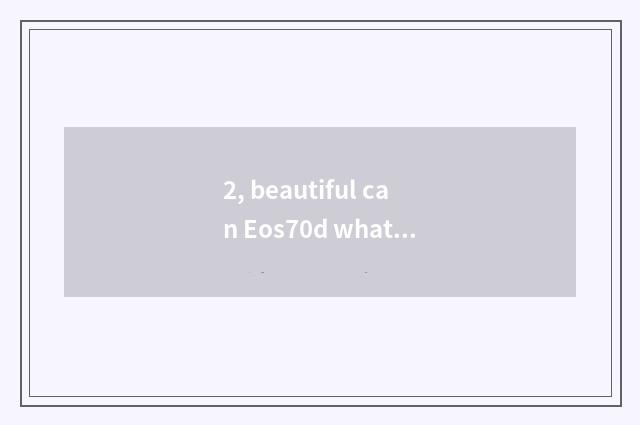 2, beautiful can Eos70d what fixed position?