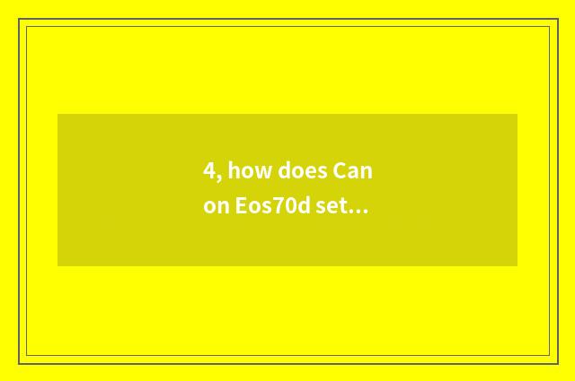 4, how does Canon Eos70d set digital camera?