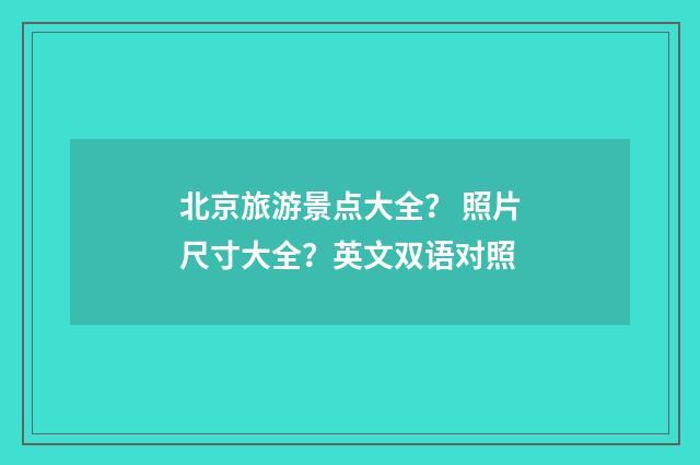 北京旅游景点大全? 照片尺寸大全?英文双语对照