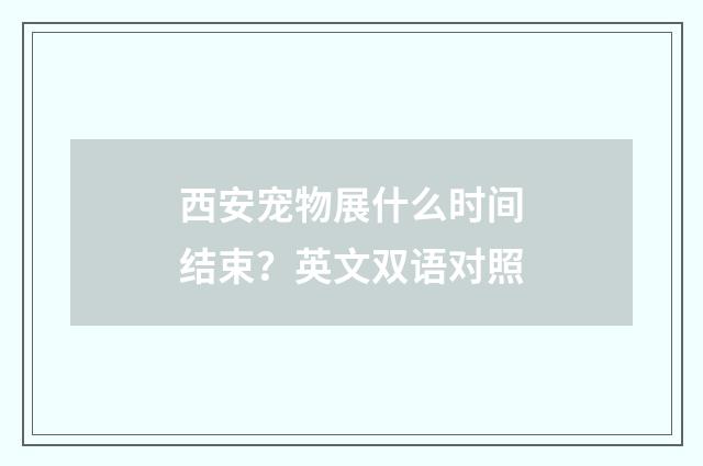 西安宠物展什么时间结束?英文双语对照