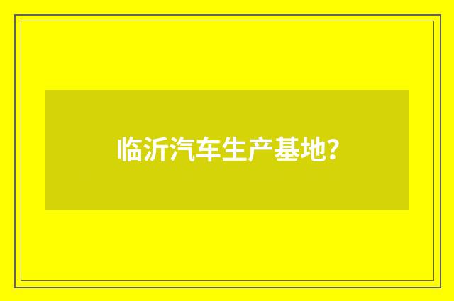 临沂汽车生产基地?
