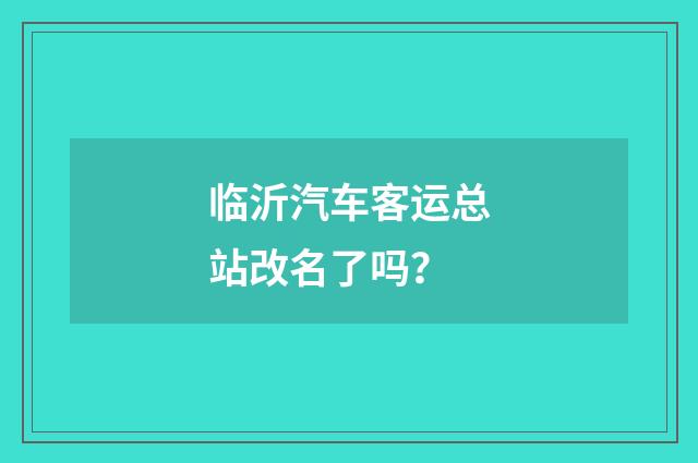 临沂汽车客运总站改名了吗?