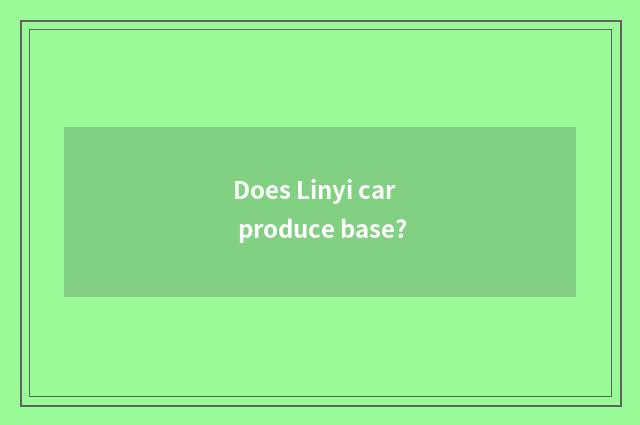 Does Linyi car produce base?
