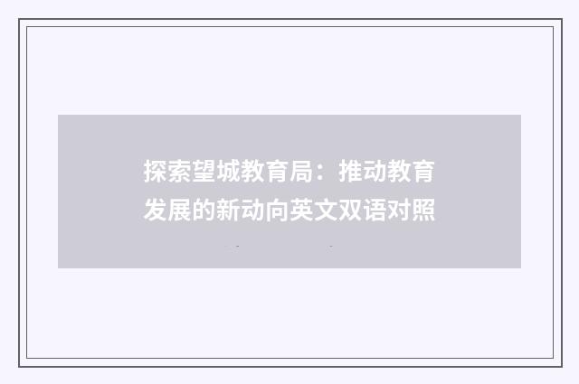 探索望城教育局:推动教育发展的新动向英文双语对照