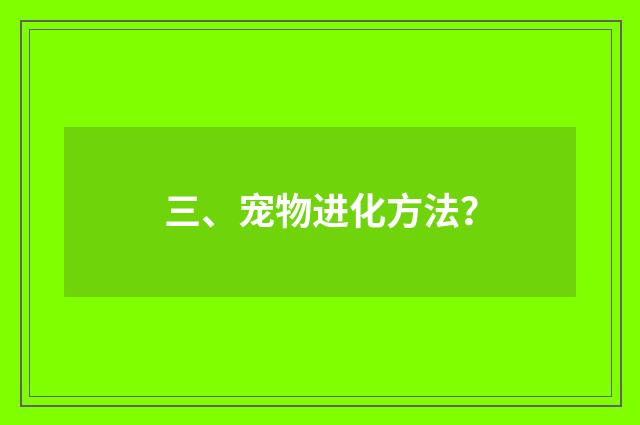 三、宠物进化方法？