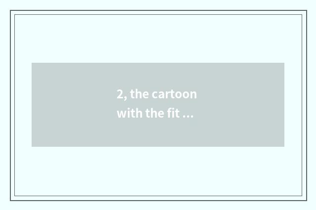 2, the cartoon with the fit and developmental pet with oneself?