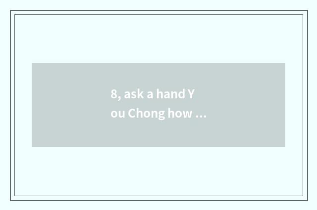 8, ask a hand You Chong how content is developmental, does guideline detailed se