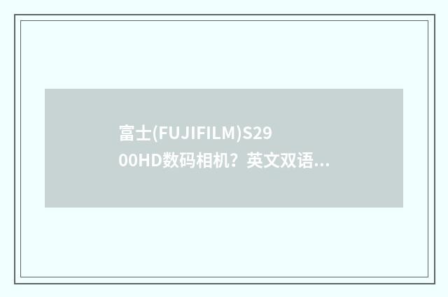 富士(FUJIFILM)S2900HD数码相机?英文双语对照