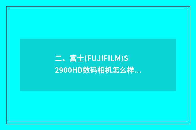 二、富士(FUJIFILM)S2900HD数码相机怎么样？
