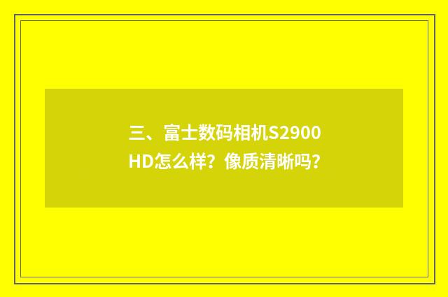 三、富士数码相机S2900HD怎么样?像质清晰吗?