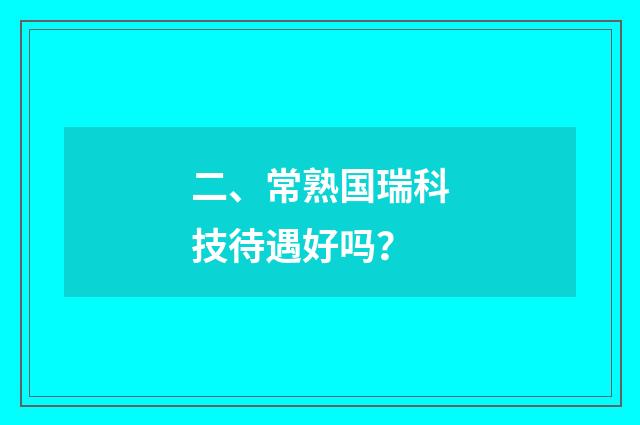 二、常熟国瑞科技待遇好吗？