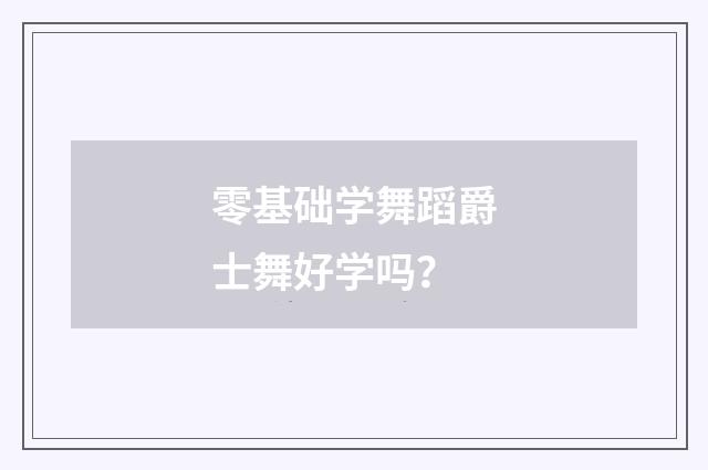 零基础学舞蹈爵士舞好学吗?