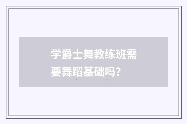 学爵士舞教练班需要舞蹈基础吗?