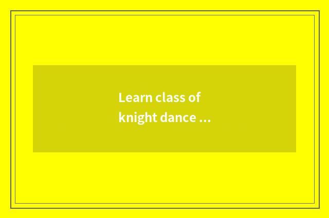 Learn class of knight dance coach to need dancing base?
